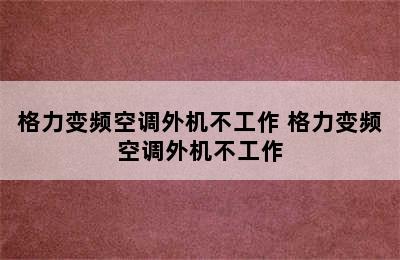 格力变频空调外机不工作 格力变频空调外机不工作